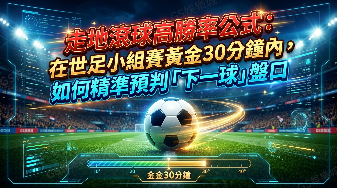 走地滾球高勝率公式：在世足小組賽黃金30分鐘內，如何精準預判「下一球」盤口