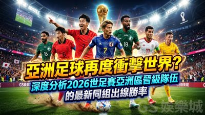 亞洲足球再度衝擊世界？深度分析2026世足賽亞洲區晉級隊伍的最新同組出線勝率