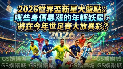 2026世界盃新星大盤點：哪些身價暴漲的年輕妖星，將在今年世足賽大放異彩？