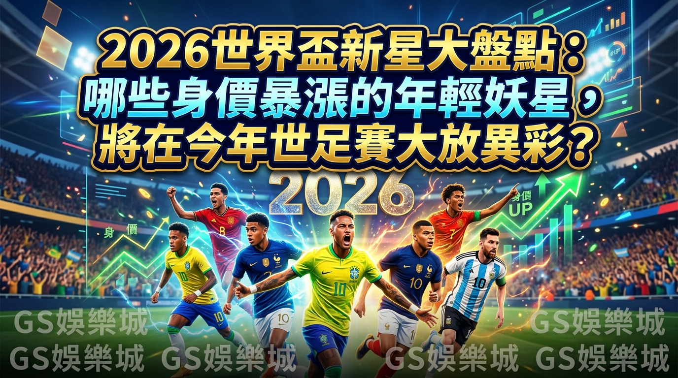 2026世界盃新星大盤點：哪些身價暴漲的年輕妖星，將在今年世足賽大放異彩？