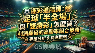 運彩進階課：足球「半全場」與「雙勝彩」怎麼買？利潤翻倍的高勝率組合策略