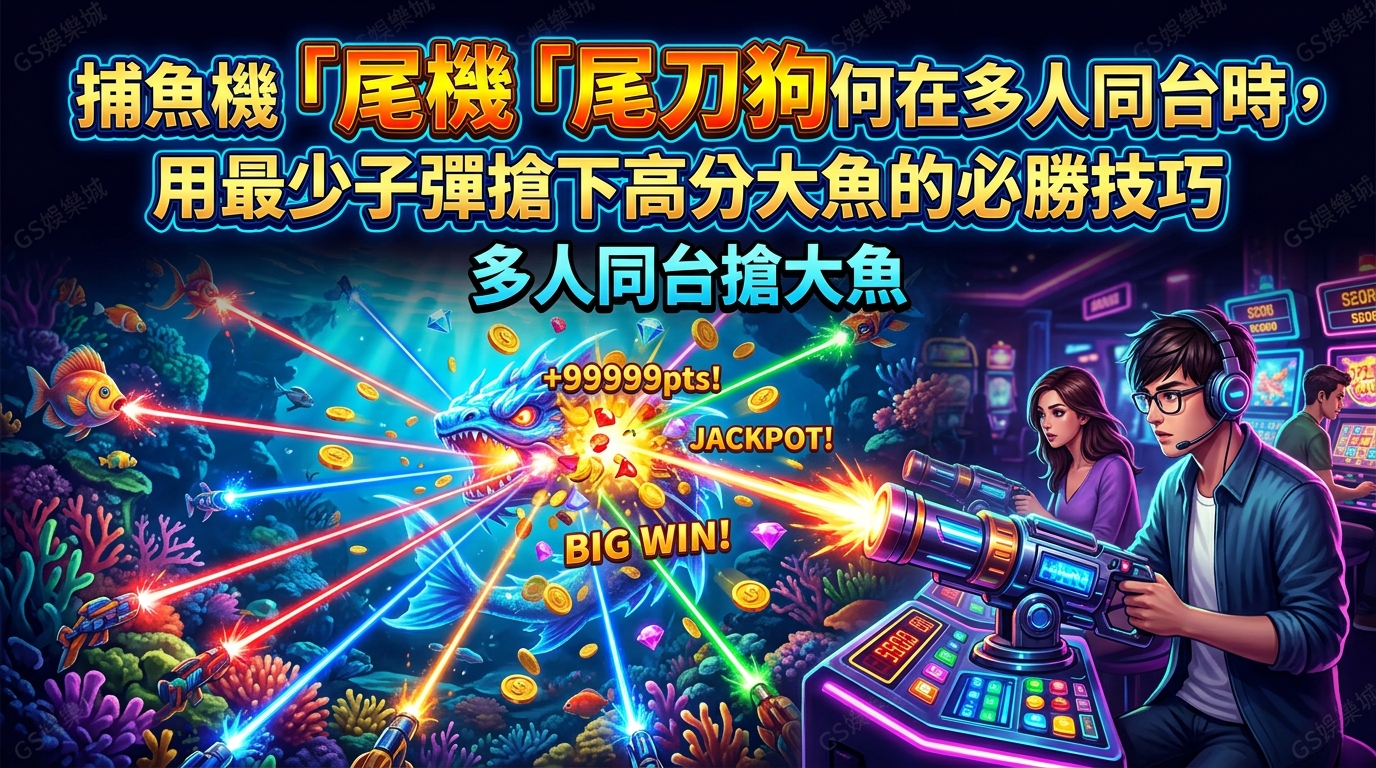 捕魚機「尾刀狗」玩法：如何在多人同台時，用最少子彈搶下高分大魚的必勝技巧