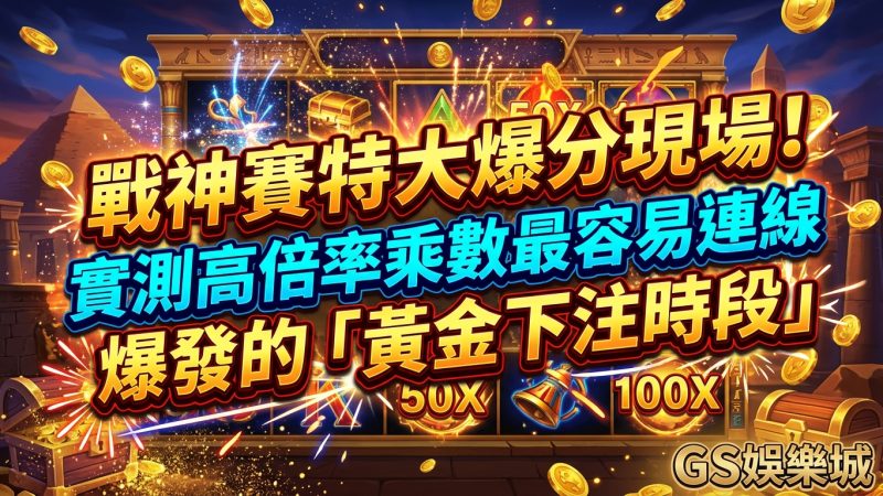 戰神賽特大爆分現場！實測高倍率乘數最容易連線爆發的「黄金下注時段」