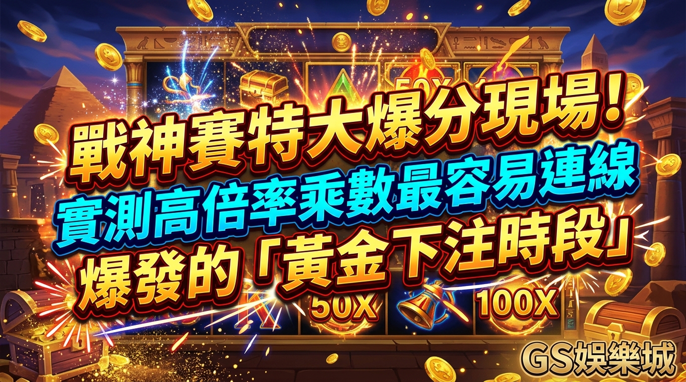 戰神賽特大爆分現場！實測高倍率乘數最容易連線爆發的「黄金下注時段」