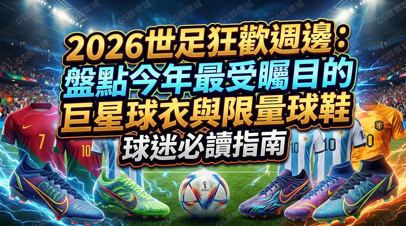 2026世足狂歡週邊：盤點今年最受矚目的巨星球衣與限量球鞋，球迷必讀指南
