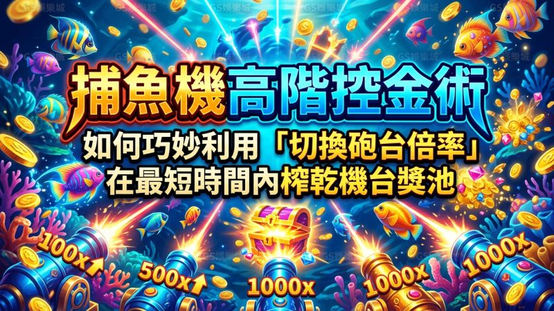 捕魚機高階控金術：如何巧妙利用「切換砲台倍率」在最短時間內榨乾機台獎池