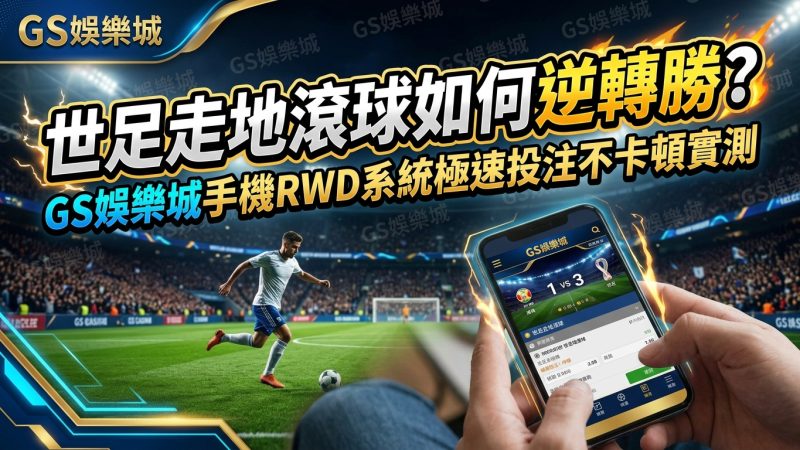世足走地滾球如何逆轉勝？TU娛樂城手機RWD系統極速投注不卡頓實測