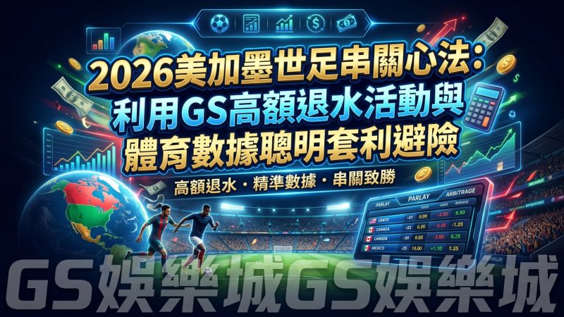 2026美加墨世足串關心法：利用GS高額退水活動與體育數據聰明套利避險