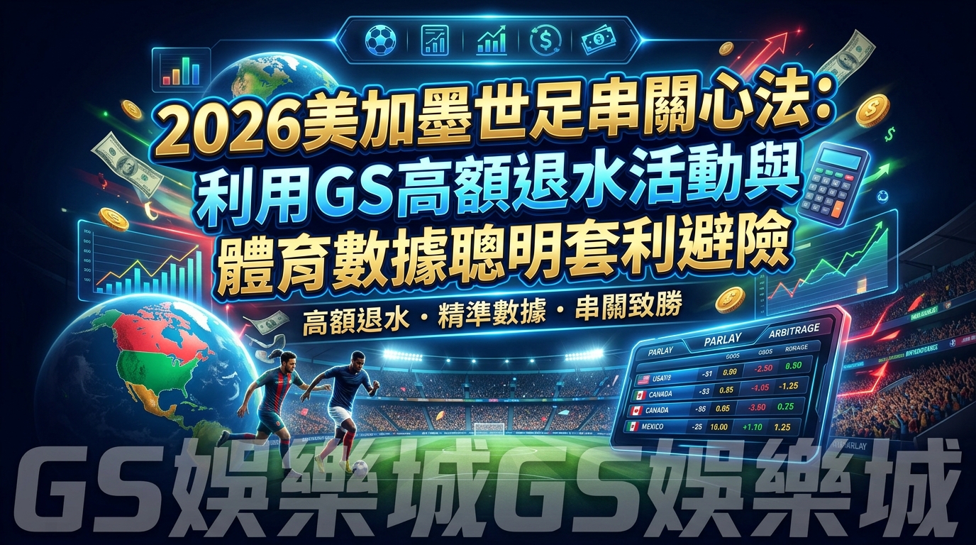 2026美加墨世足串關心法：利用GS高額退水活動與體育數據聰明套利避險