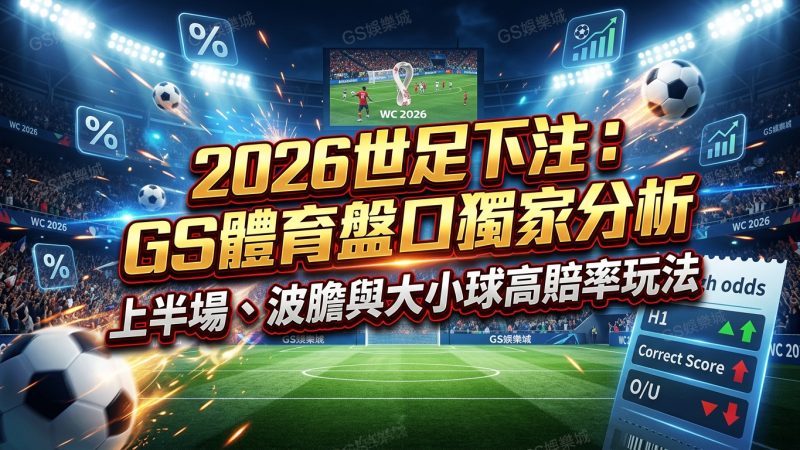 2026世足下注：GS體育盤口獨家分析上半場、波膽與大小球高賠率玩法