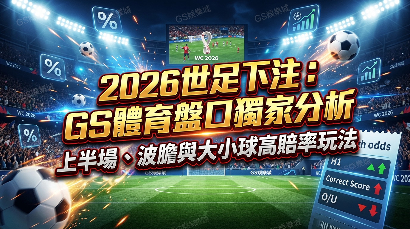 2026世足下注：GS體育盤口獨家分析上半場、波膽與大小球高賠率玩法
