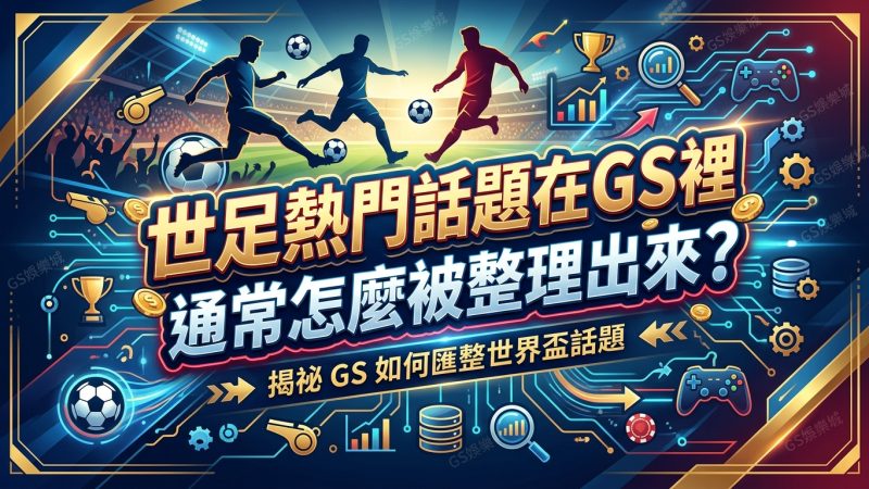 世足熱門話題在GS裡通常怎麼被整理出來？