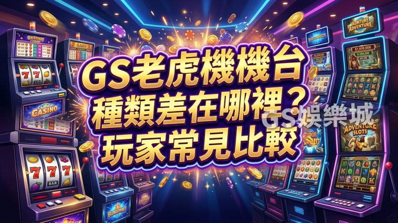 GS老虎機機台種類差在哪裡？玩家常見比較