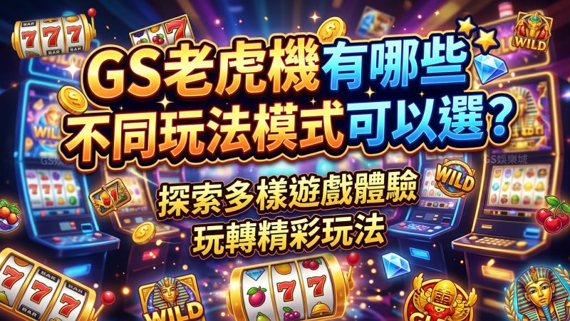 GS老虎機有哪些不同玩法模式可以選？