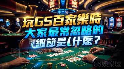 玩GS百家樂時大家最常忽略的細節是什麼？