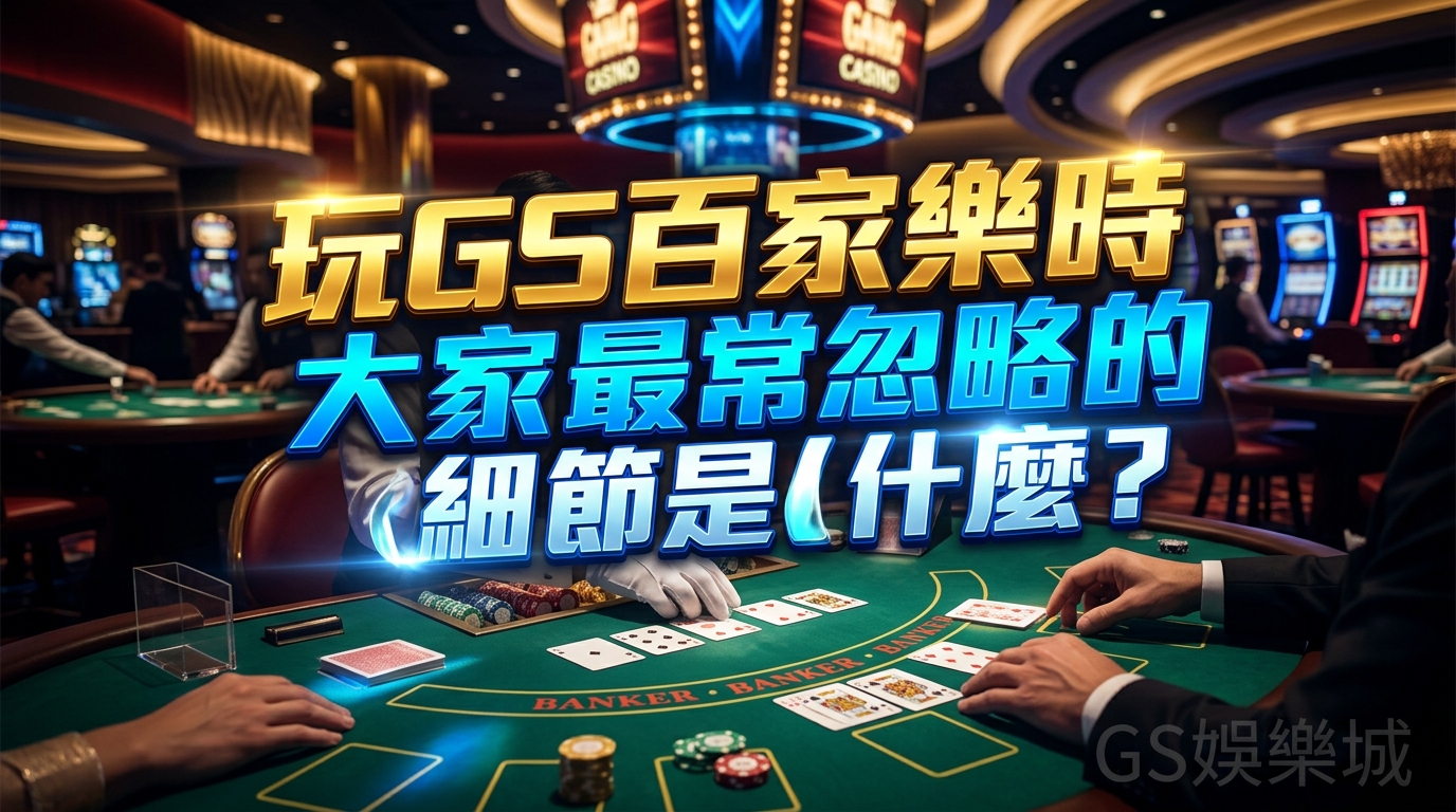 玩GS百家樂時大家最常忽略的細節是什麼？