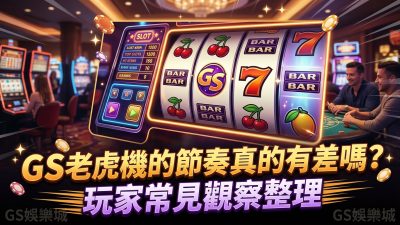 GS老虎機的節奏真的有差嗎？玩家常見觀察整理